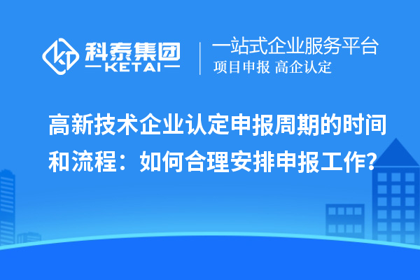 高新技术企业认定申报周期的时间和流程:如何合理安排申报工作?