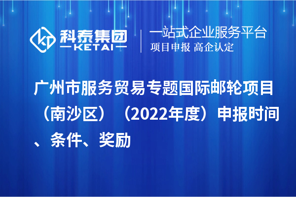 广州市服务贸易专题国际邮轮项目(南沙区)(2022年度)申报时间、条件、奖励
