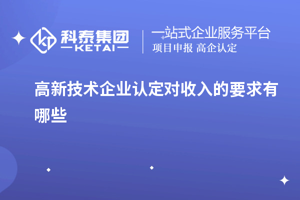 高新技术企业认定对收入的要求有哪些