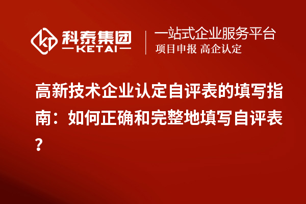 高新技术企业认定自评表的填写指南:如何正确和完整地填写自评表?