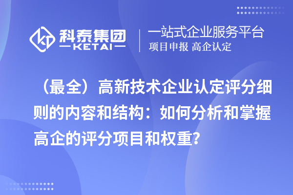 (最全)高新技术企业认定评分细则的内容和结构:如何分析和掌握高企的评分项目和权重?