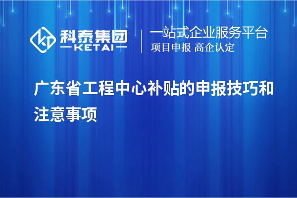 <a href=//jiuyouhuitech.com/fuwu/gongchengzhongxin.html target=_blank class=infotextkey>广东省工程中心补贴</a>的申报技巧和注意事项