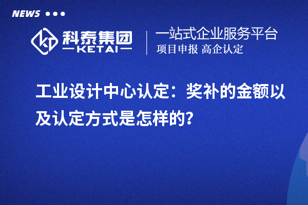 工业设计中心认定:奖补的金额以及认定方式是怎样的?