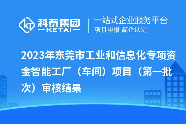 2023年东莞市工业和信息化专项资金智能工厂(车间)项目(第一批次)审核结果