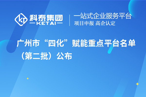 广州市“四化”赋能重点平台名单(第二批)公布