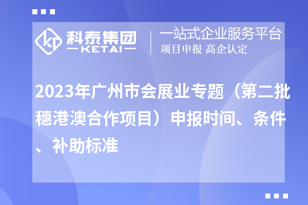 2023年广州市会展业专题(第二批穗港澳合作项目)申报时间、条件、补助标准