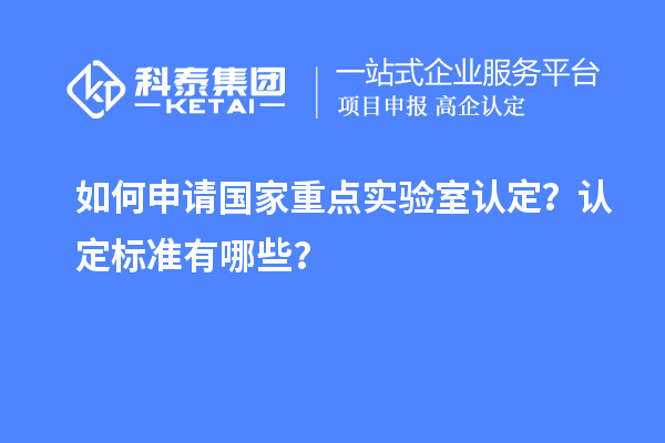 如何申请国家重点实验室认定?认定标准有哪些?