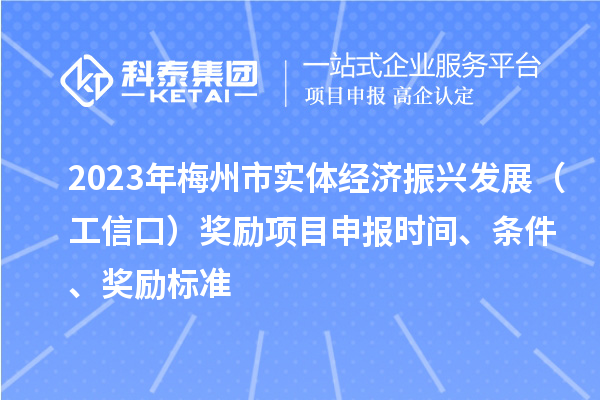 2023年梅州市实体经济振兴发展(工信口)奖励项目申报时间、条件、奖励标准