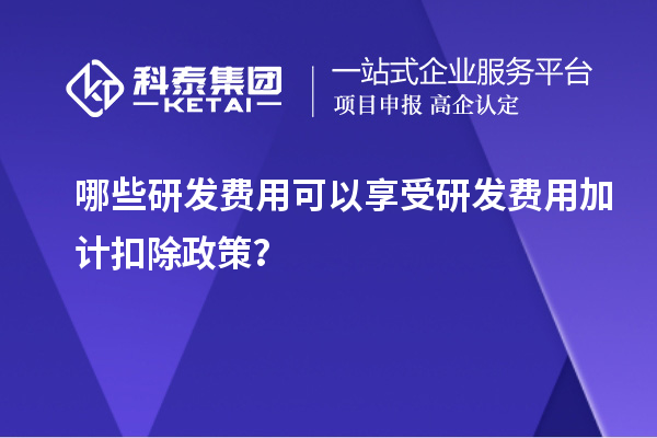 哪些研发费用可以享受<a href=//jiuyouhuitech.com/fuwu/jiajikouchu.html target=_blank class=infotextkey>研发费用加计扣除</a>政策?