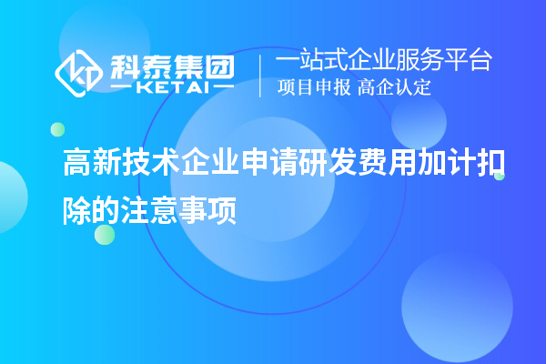 高新技术企业申请<a href=//jiuyouhuitech.com/fuwu/jiajikouchu.html target=_blank class=infotextkey>研发费用加计扣除</a>的注意事项