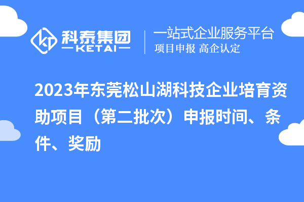 2023年东莞松山湖科技企业培育资助项目(第二批次)申报时间、条件、奖励