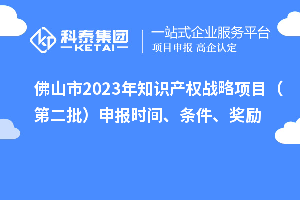 佛山市2023年知识产权战略项目(第二批)申报时间、条件、奖励