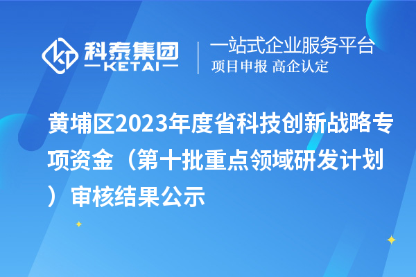黄埔区2023年度省科技创新战略专项资金(第十批重点领域研发计划)审核结果公示