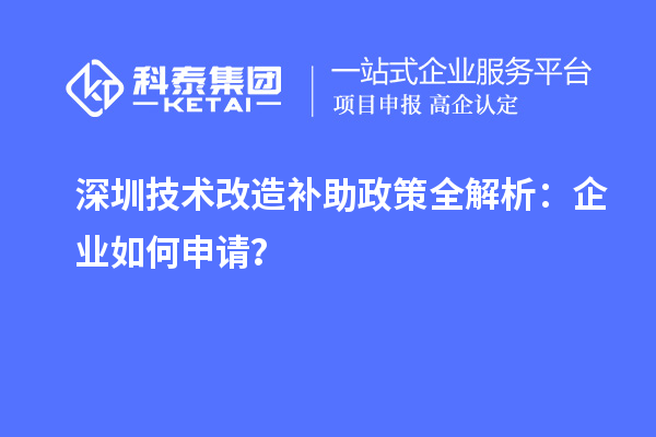 深圳技术改造补助政策全解析:企业如何申请?