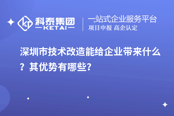 深圳市技术改造能给企业带来什么?其优势有哪些?
