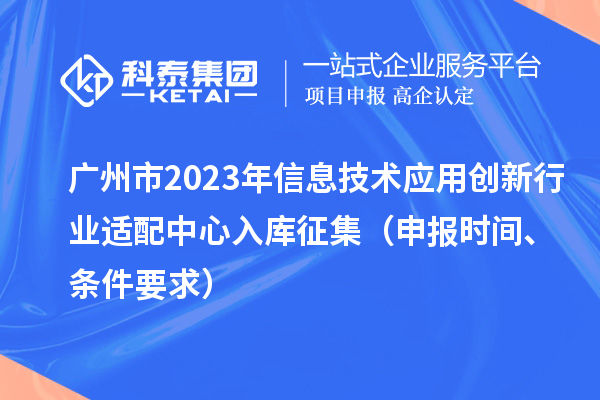 广州市2023年信息技术应用创新行业适配中心入库征集(申报时间、条件要求)