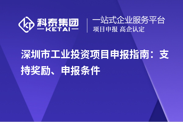 深圳市工业投资项目申报指南:支持奖励、申报条件
