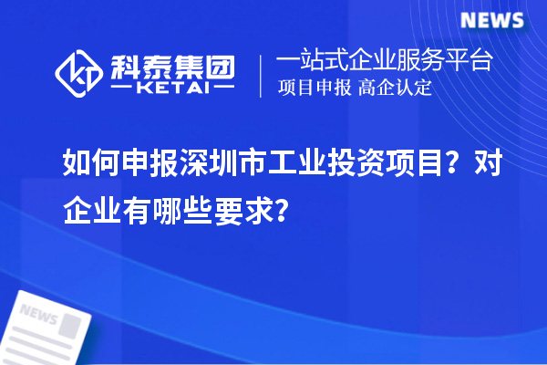如何申报深圳市工业投资项目?对企业有哪些要求?
