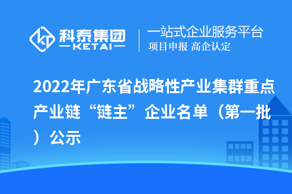 2022年广东省战略性产业集群重点产业链“链主”企业名单(第一批)公示