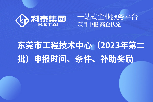 东莞市工程技术中心(2023年第二批)申报时间、条件、补助奖励
