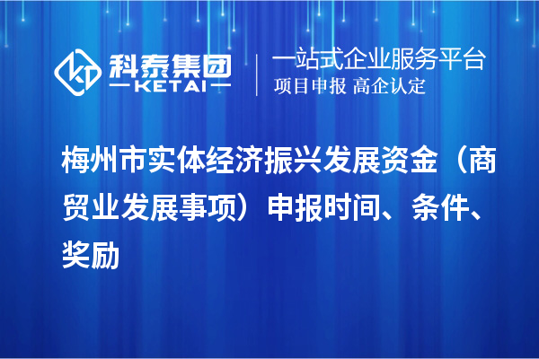 梅州市实体经济振兴发展资金(商贸业发展事项)申报时间、条件、奖励