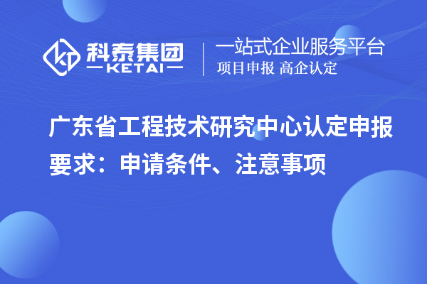 <a href=//jiuyouhuitech.com/fuwu/gongchengzhongxin.html target=_blank class=infotextkey>广东省工程技术研究中心</a>认定申报要求:申请条件、注意事项