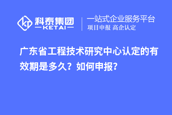 广东<a href=//jiuyouhuitech.com/fuwu/gongchengzhongxin.html target=_blank class=infotextkey>省工程技术研究中心认定</a>的有效期是多久?如何申报?
