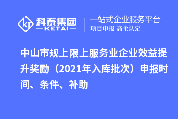 中山市规上限上服务业企业效益提升奖励(2021年入库批次)申报时间、条件、补助