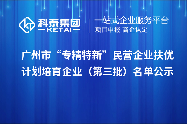 广州市“专精特新”民营企业扶优计划培育企业(第三批)名单公示