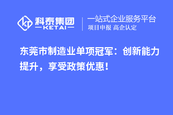 东莞市制造业单项冠军:创新能力提升,享受政策优惠!