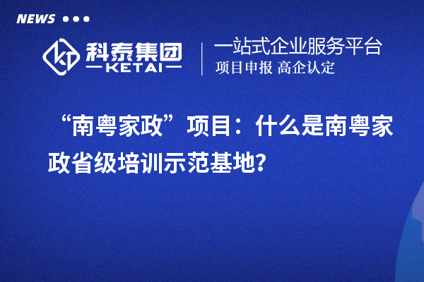 “南粤家政”项目:什么是南粤家政省级培训示范基地?