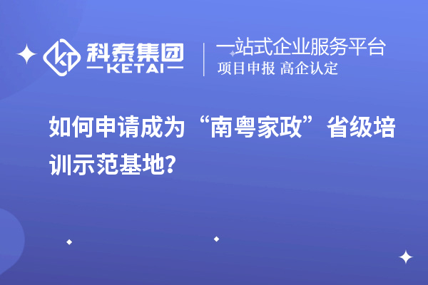 如何申请成为“南粤家政”省级培训示范基地?