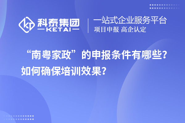 “南粤家政”的申报条件有哪些?如何确保培训效果?