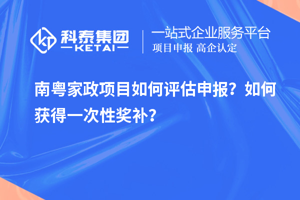 南粤家政项目如何评估申报?如何获得一次性奖补?