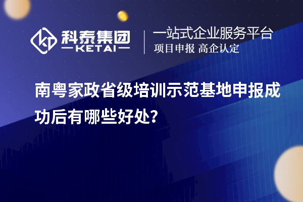 南粤家政省级培训示范基地申报成功后有哪些好处?