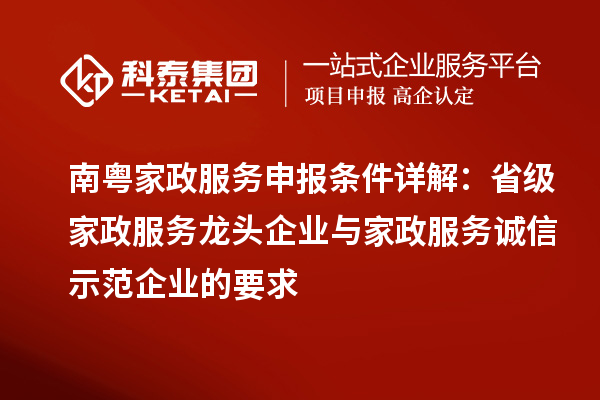 南粤家政服务申报条件详解:省级家政服务龙头企业与家政服务诚信示范企业的要求