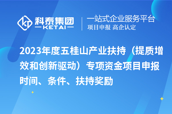 2023年度五桂山产业扶持(提质增效和创新驱动)专项资金<a href=//jiuyouhuitech.com/shenbao.html target=_blank class=infotextkey>项目申报</a>时间、条件、扶持奖励