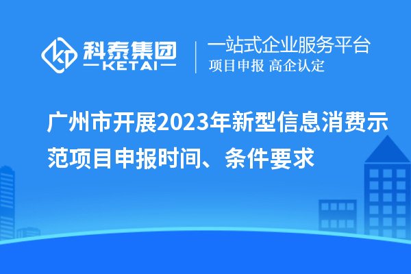 广州市开展2023年新型信息消费示范<a href=//jiuyouhuitech.com/shenbao.html target=_blank class=infotextkey>项目申报</a>时间、条件要求