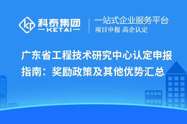 广东<a href=//jiuyouhuitech.com/fuwu/gongchengzhongxin.html target=_blank class=infotextkey>省工程技术研究中心认定</a>申报指南:奖励政策及其他优势汇总