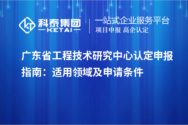 <a href=//jiuyouhuitech.com/fuwu/gongchengzhongxin.html target=_blank class=infotextkey>广东省工程技术研究中心</a>认定申报指南:适用领域及申请条件