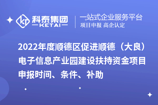 2022年度顺德区促进顺德(大良)电子信息产业园建设扶持资金项目申报时间、条件、补助