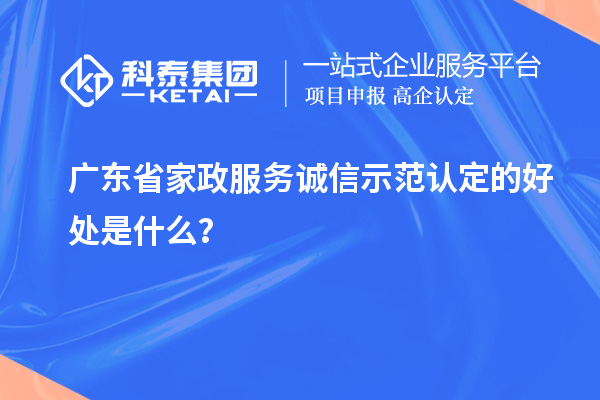 广东省家政服务诚信示范认定的好处是什么?