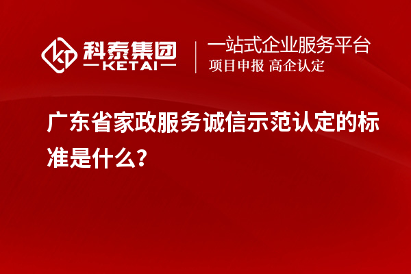 广东省家政服务诚信示范认定的标准是什么?