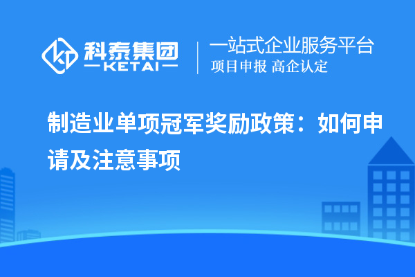 制造业单项冠军奖励政策:如何申请及注意事项