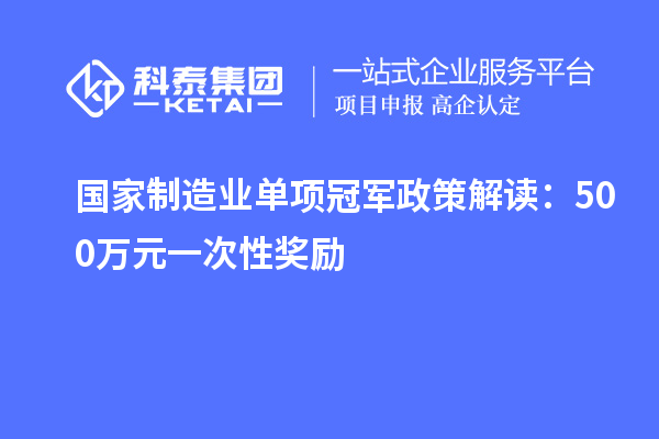国家制造业单项冠军政策解读:500万元一次性奖励