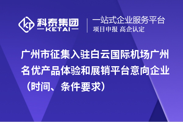 广州市征集入驻白云国际机场广州名优产品体验和展销平台意向企业(时间、条件要求)