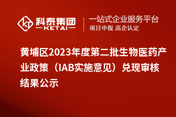 黄埔区2023年度第二批生物医药产业政策(IAB实施意见)兑现审核结果公示