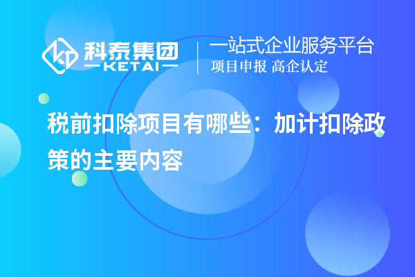 税前扣除项目有哪些:<a href=//jiuyouhuitech.com/fuwu/jiajikouchu.html target=_blank class=infotextkey>加计扣除</a>政策的主要内容