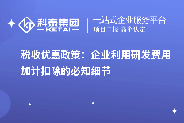 税收优惠政策:企业利用研发费用加计扣除的必知细节