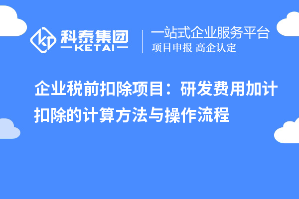 企业税前扣除项目:研发费用加计扣除的计算方法与操作流程